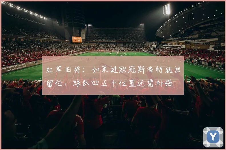 红军旧将：如果进欧冠斯洛特就该留任，球队四五个位置还需补强