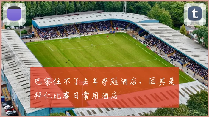 巴黎住不了去年夺冠酒店，因其是拜仁比赛日常用酒店