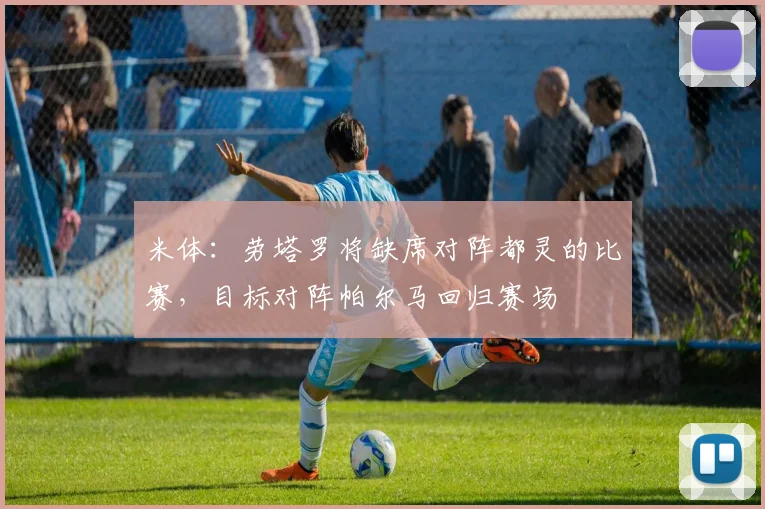 米体：劳塔罗将缺席对阵都灵的比赛，目标对阵帕尔马回归赛场