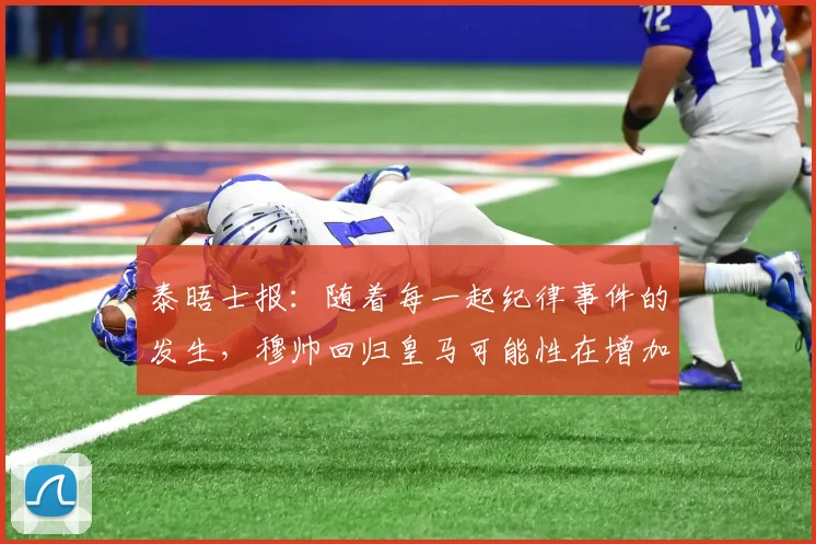 泰晤士报：随着每一起纪律事件的发生，穆帅回归皇马可能性在增加