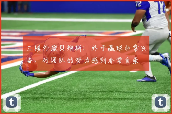 三镇外援贝维斯：终于赢球非常兴奋，对团队的努力感到非常自豪