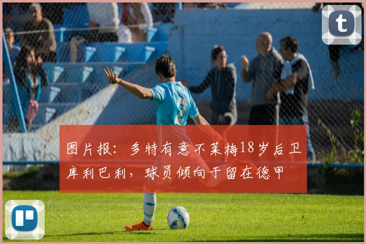 图片报：多特有意不莱梅18岁后卫库利巴利，球员倾向于留在德甲